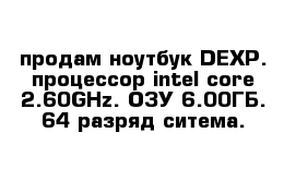 продам ноутбук DEXP. процессор intel core 2.60GHz. ОЗУ 6.00ГБ. 64-разряд ситема.